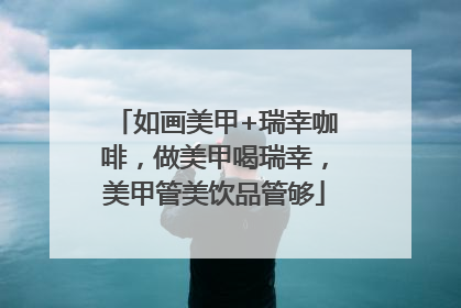 如画美甲+瑞幸咖啡，做美甲喝瑞幸，美甲管美饮品管够