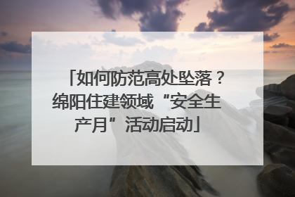 如何防范高处坠落？绵阳住建领域“安全生产月”活动启动