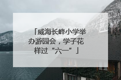 威海长峰小学举办游园会，学子花样过“六一”