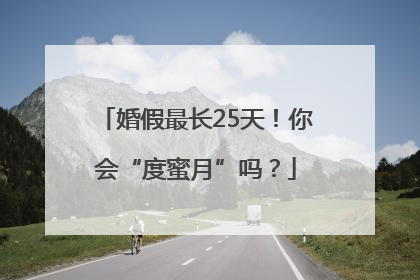 婚假最长25天！你会“度蜜月”吗？