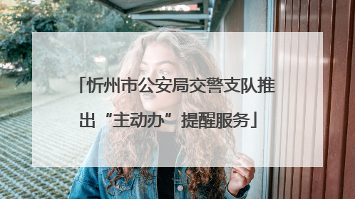 忻州市公安局交警支队推出“主动办”提醒服务