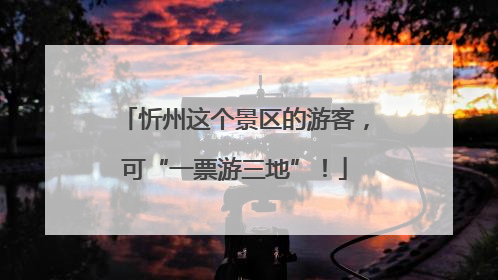 忻州这个景区的游客，可“一票游三地”！