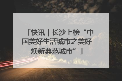 快讯｜长沙上榜“中国美好生活城市之美好焕新典范城市”