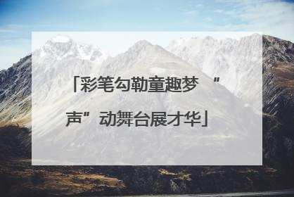 彩笔勾勒童趣梦 “声”动舞台展才华