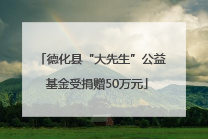 德化县“大先生”公益基金受捐赠50万元
