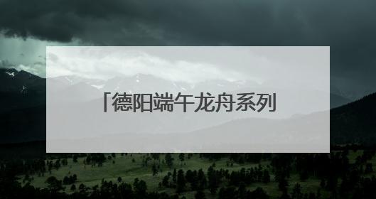 德阳端午龙舟系列活动启幕 全国47支队伍旌湖竞渡