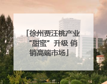 徐州贾汪桃产业“甜蜜”升级 俏销高端市场