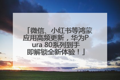 微信、小红书等鸿蒙应用高频更新，华为Pura 80系列到手即解锁全新体验！