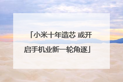 小米十年造芯 或开启手机业新一轮角逐