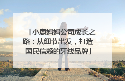 小鹿妈妈公司成长之路：从细节出发，打造国民信赖的牙线品牌