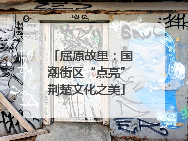 屈原故里：国潮街区“点亮”荆楚文化之美