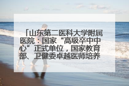 山东第二医科大学附属医院：国家“高级卒中中心”正式单位，国家教育部、卫健委卓越医师培养改革项目单位