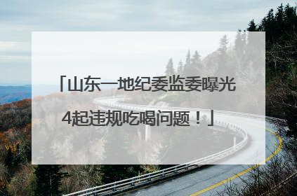 山东一地纪委监委曝光4起违规吃喝问题！