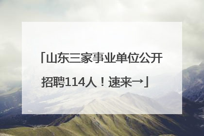 山东三家事业单位公开招聘114人！速来→