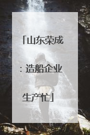 山东荣成：造船企业生产忙