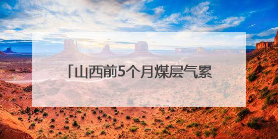 山西前5个月煤层气累计产量超60亿立方米