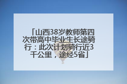 山西38岁教师第四次带高中毕业生长途骑行：此次计划骑行近3千公里，途经5省