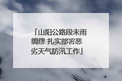 山阳公路段未雨绸缪 扎实部署恶劣天气防汛工作