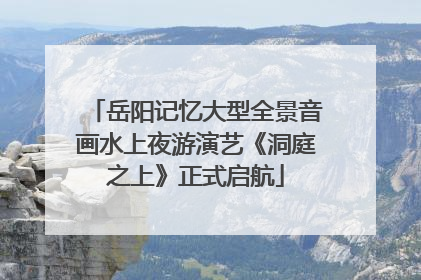 岳阳记忆大型全景音画水上夜游演艺《洞庭之上》正式启航