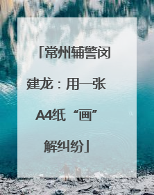 常州辅警闵建龙：用一张A4纸“画”解纠纷