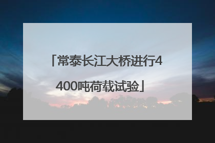 常泰长江大桥进行4400吨荷载试验