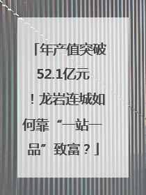 年产值突破52.1亿元！龙岩连城如何靠“一站一品”致富？