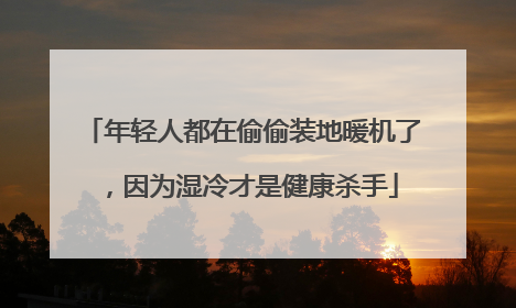 年轻人都在偷偷装地暖机了，因为湿冷才是健康杀手