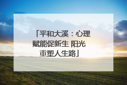 平和大溪：心理赋能促新生 阳光重塑人生路