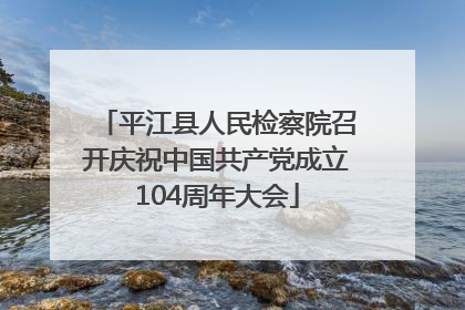 平江县人民检察院召开庆祝中国共产党成立104周年大会