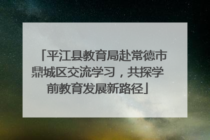 平江县教育局赴常德市鼎城区交流学习，共探学前教育发展新路径