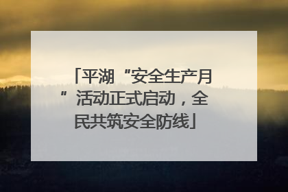 平湖“安全生产月”活动正式启动，全民共筑安全防线
