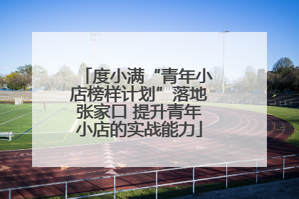 度小满“青年小店榜样计划”落地张家口 提升青年小店的实战能力