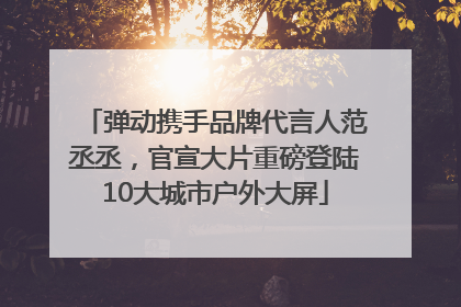 弹动携手品牌代言人范丞丞，官宣大片重磅登陆10大城市户外大屏