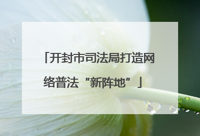 开封市司法局打造网络普法“新阵地”