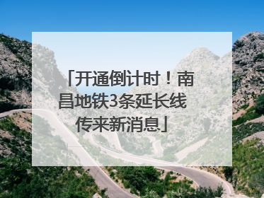 开通倒计时！南昌地铁3条延长线传来新消息