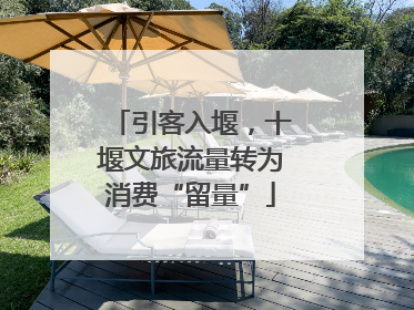 引客入堰，十堰文旅流量转为消费“留量”
