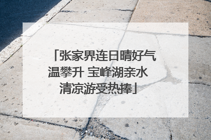 张家界连日晴好气温攀升 宝峰湖亲水清凉游受热捧