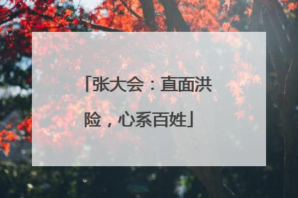 张大会：直面洪险，心系百姓