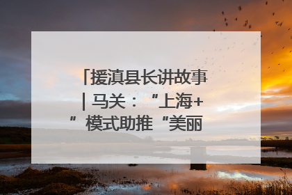 援滇县长讲故事｜马关：“上海+”模式助推“美丽产业”幸福绽放