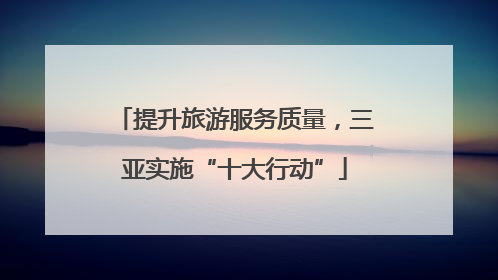 提升旅游服务质量，三亚实施“十大行动”