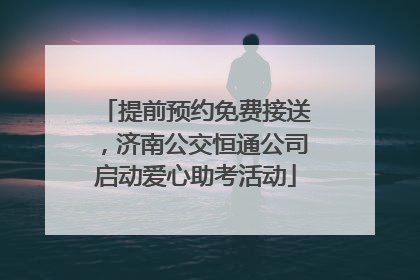 提前预约免费接送，济南公交恒通公司启动爱心助考活动
