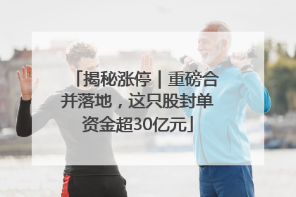 揭秘涨停｜重磅合并落地，这只股封单资金超30亿元