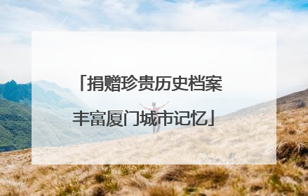 捐赠珍贵历史档案 丰富厦门城市记忆