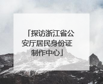 探访浙江省公安厅居民身份证制作中心