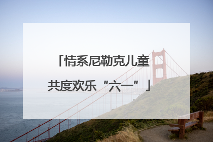 情系尼勒克儿童 共度欢乐“六一”