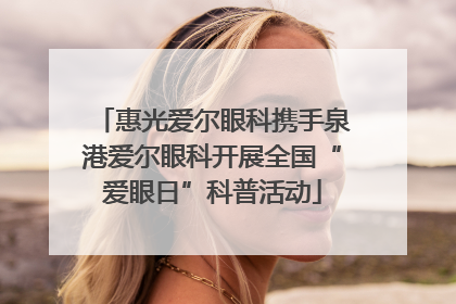 惠光爱尔眼科携手泉港爱尔眼科开展全国“爱眼日”科普活动