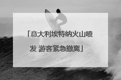 意大利埃特纳火山喷发 游客紧急撤离