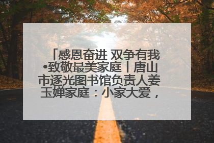 感恩奋进 双争有我•致敬最美家庭丨唐山市逐光图书馆负责人姜玉婵家庭：小家大爱，点亮乡村娃的梦想