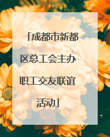 成都市新都区总工会主办职工交友联谊活动