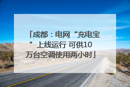成都：电网“充电宝”上线运行 可供10万台空调使用两小时